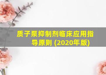 质子泵抑制剂临床应用指导原则 (2020年版)